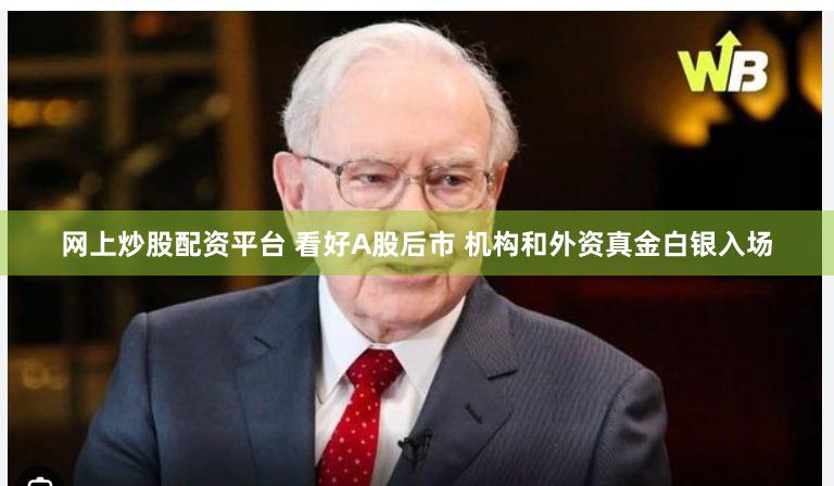 网上炒股配资平台 看好A股后市 机构和外资真金白银入场