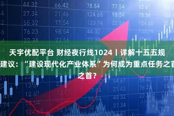天宇优配平台 财经夜行线1024丨详解十五五规划建议:“建设现代化产业体系”为何成为重点任务之首?