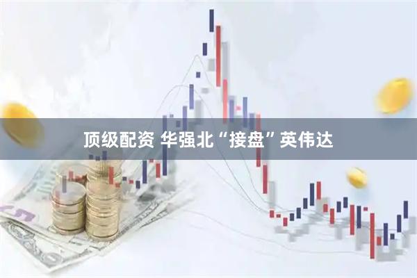 顶级配资 华强北“接盘”英伟达