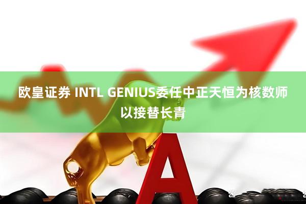 欧皇证券 INTL GENIUS委任中正天恒为核数师以接替长青