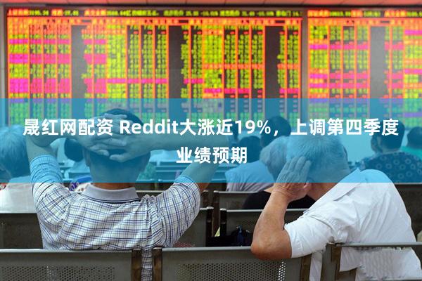 晟红网配资 Reddit大涨近19%,上调第四季度业绩预期