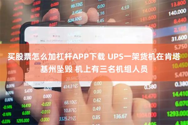 买股票怎么加杠杆APP下载 UPS一架货机在肯塔基州坠毁 机上有三名机组人员