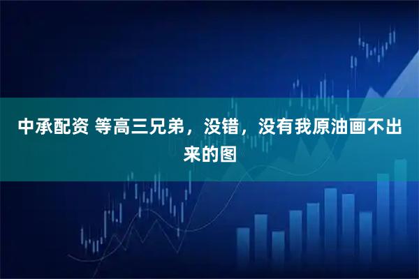 中承配资 等高三兄弟，没错，没有我原油画不出来的图