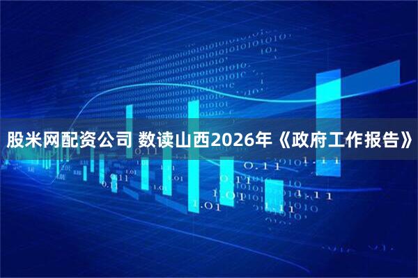 股米网配资公司 数读山西2026年《政府工作报告》