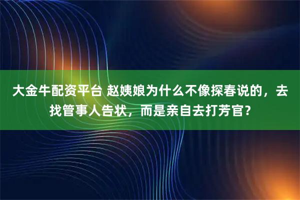 大金牛配资平台 赵姨娘为什么不像探春说的，去找管事人告状，而是亲自去打芳官？